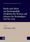 Briefe und Akten zur Kirchenpolitik Friedrichs des Weisen und Johanns des Bestndigen 1513 bis 1532. Reformation im Kontext frhneuzeitlicher Staatswerdung