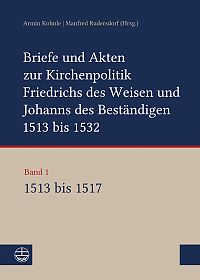 Briefe und Akten zur Kirchenpolitik Friedrichs des Weisen und Johanns des Beständigen 1513 bis 1532  