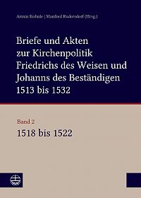 Briefe und Akten zur Kirchenpolitik Friedrichs des Weisen und Johanns des Beständigen 1513 bis 1532. Reformation im Kontext frühneuzeitlicher Staatswerdung