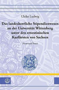 Das landesherrliche Stipendienwesen an der Universität Wittenberg unter den ernestinischen Kurfürsten von Sachsen